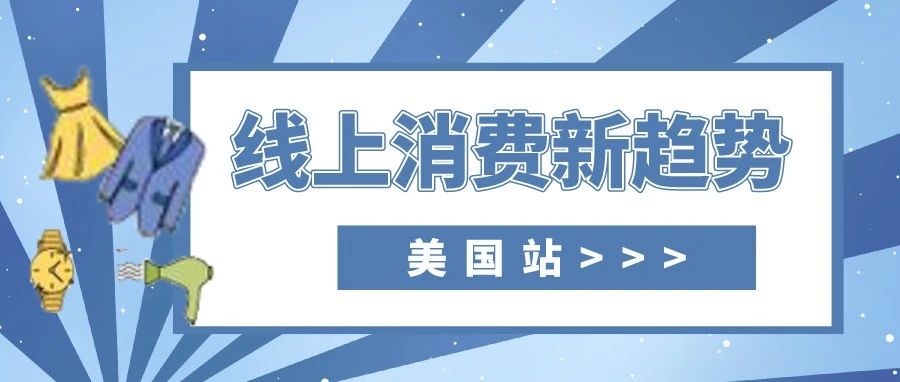 线上消费新趋势已然显现，抢先获取海外消费趋势，提前布局选品！