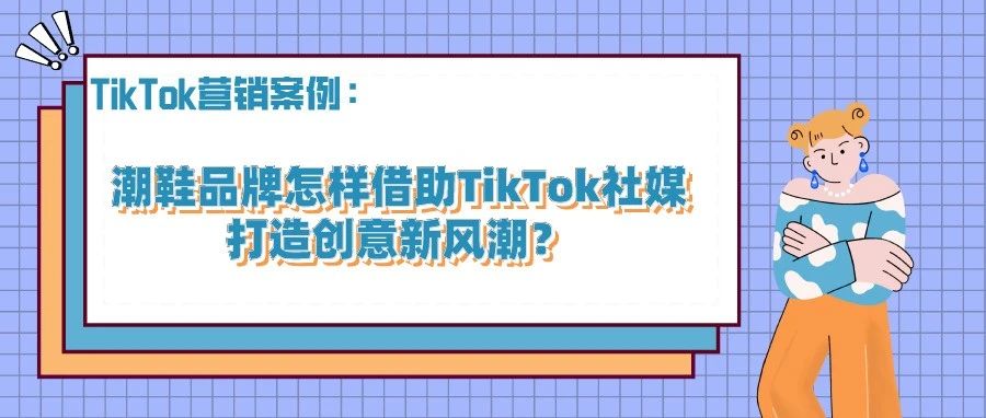 潮鞋品牌怎样借助TikTok社媒打造创意新风潮？