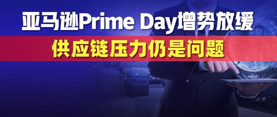 P卡纳斯达克上市啦！亚马逊Prime Day狂售2.5亿件商品！但增势放缓，供应链压力仍是问题