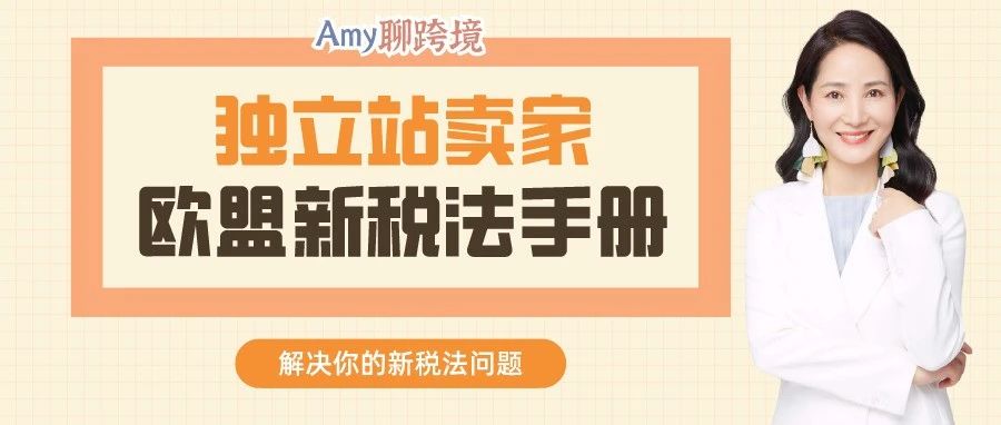 Amy聊跨境：一文读懂丨独立站卖家欧盟新税法手册​