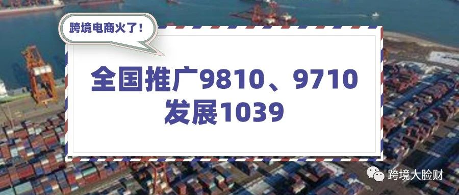 跨境电商增势强劲：全国推广9810、9710，积极发展1039