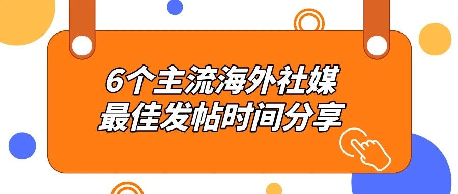 干货！6个主流海外社交媒体最佳发帖时间分享