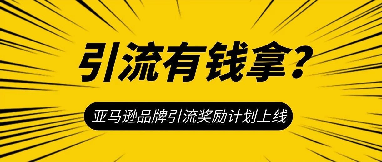 真金白银返10%！你引流出单，亚马逊出钱，品牌引流奖励计划开放加入！