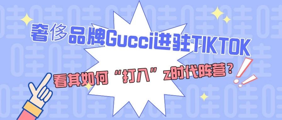 奢侈品牌Gucci进驻TikTok，看其如何“打入”z时代阵营？