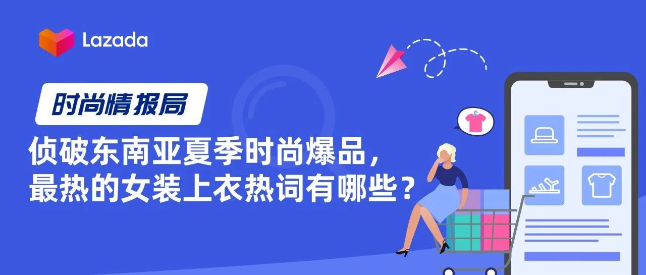 时尚情报局｜侦破东南亚夏季时尚爆品，最热的女装上衣热词有哪些？