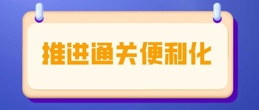 统筹推进通关便利化，为外贸增长保驾护航