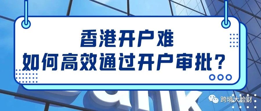 香港银行开户越来越难！如何高效通过开户审批？