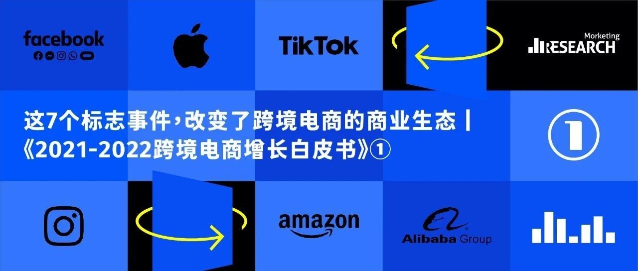 这7个标志事件，改变了跨境电商的商业生态 | 《2021-2022跨境电商增长白皮书》①