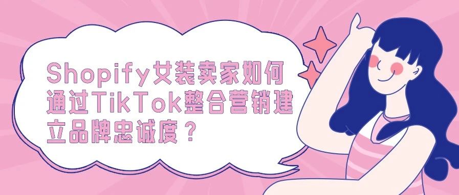 Shopify女装卖家如何通过TikTok整合营销建立品牌忠诚度？