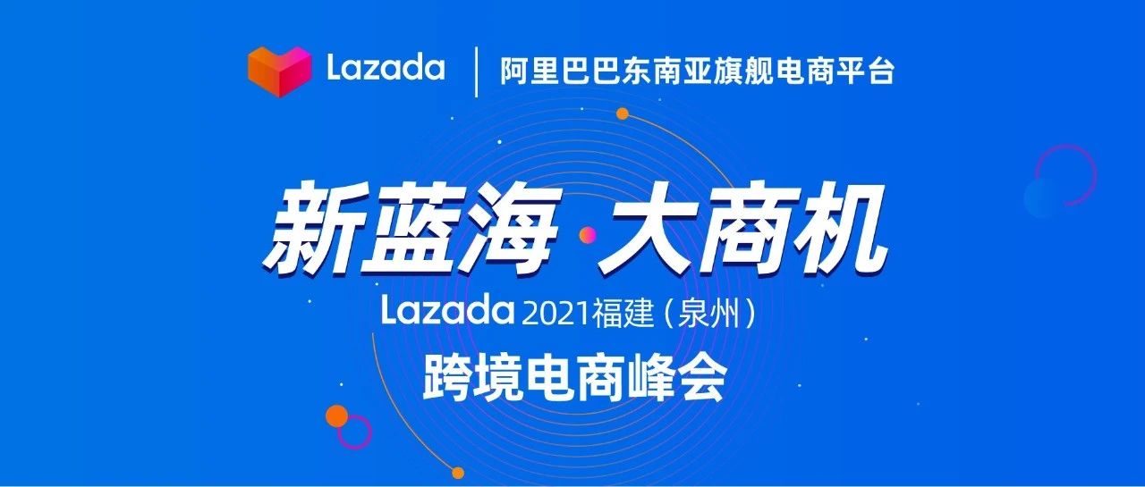 产业带商家扶持政策曝光解读！Lazada 2021福建（泉州）跨境电商峰会圆满落幕