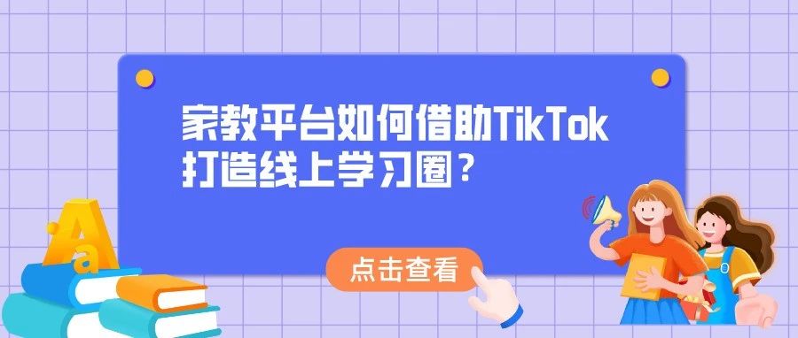 家教平台如何借助TikTok打造线上学习圈？