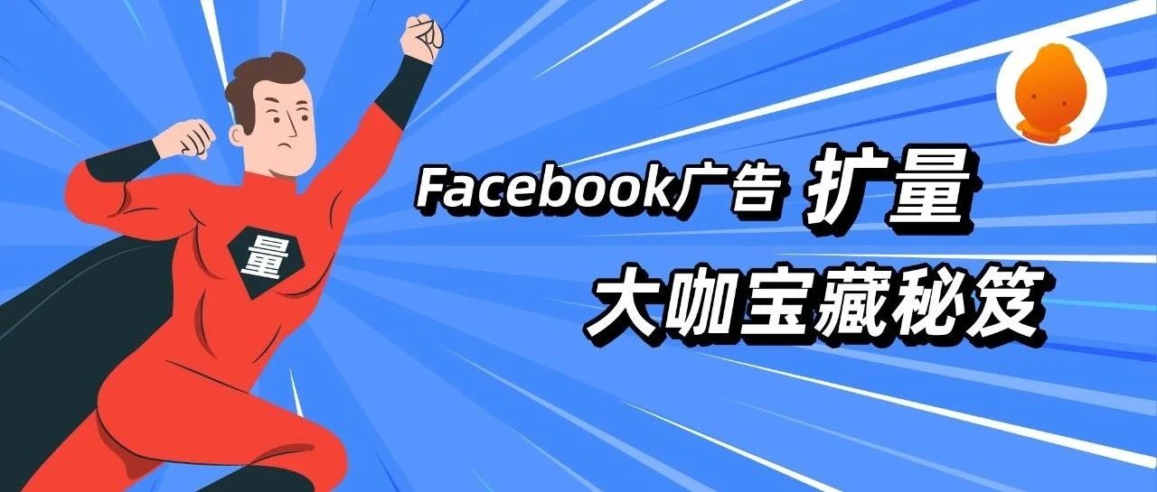 Facebook广告如何扩量才能稳定输出？一文揭露大咖宝藏秘笈