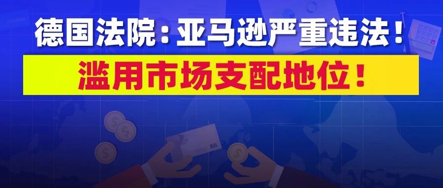 德国卖家也被封！汉诺威法院判决：亚马逊严重违法，滥用市场支配地位！判决亚马逊必须无条件解封关闭的卖家店铺账户……