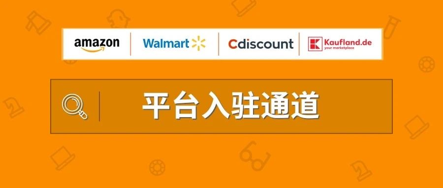 Amazon、Walmart、Cdiscount、Kaufland.de四大平台入驻通道及要求！