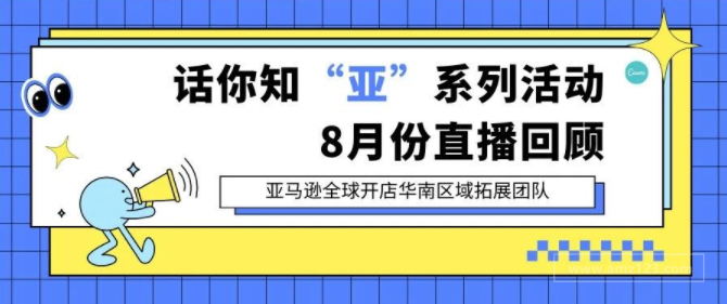 亚马逊全球开店华南区域拓展团队--话你知“亚”系列活动8月份直播回顾