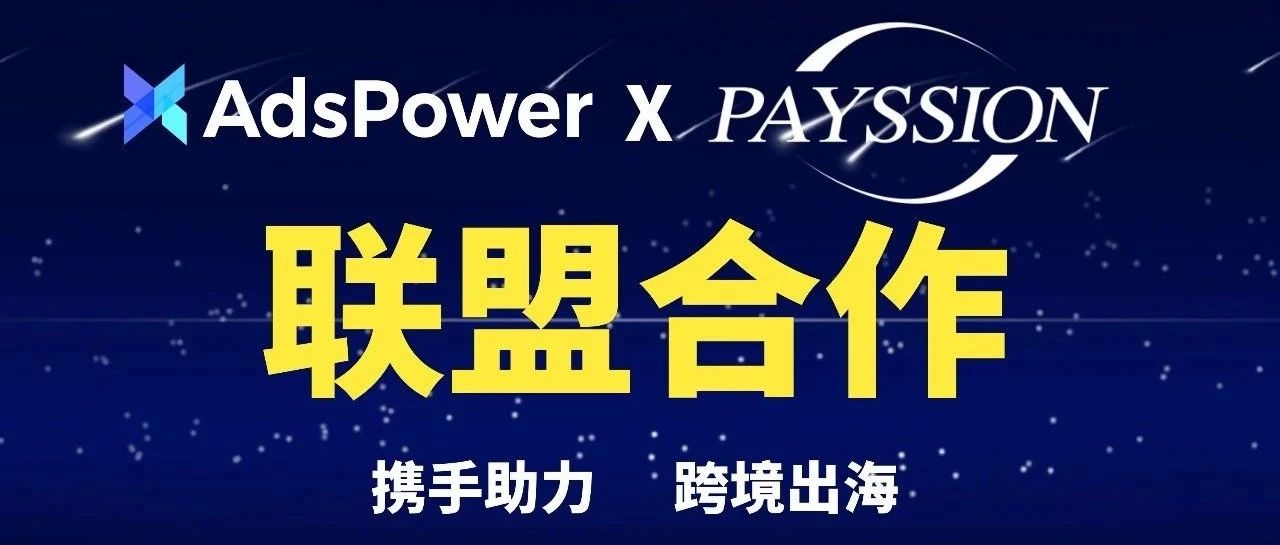 PAYSSION与AdsPower指纹浏览器正式建立战略合作伙伴关系！