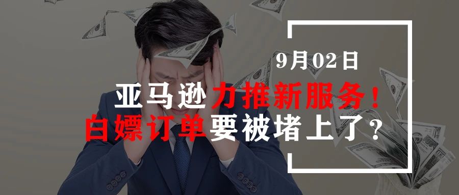 亚马逊力推新服务！白嫖订单要被堵上了？