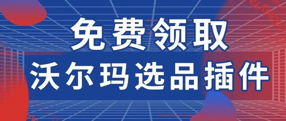 免费领取“沃尔玛选品插件”！先人一步，掘金沃土！