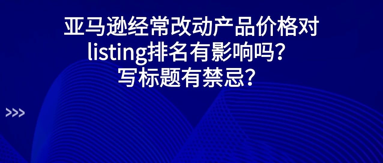 经常改动产品价格对listing排名有影响吗？标题撰写方式有什么禁忌？