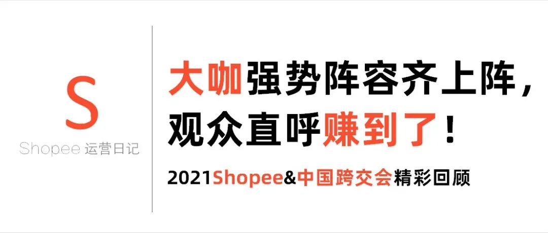 2021Shopee&中国跨交会精彩回顾：大咖强势阵容齐上阵，观众直呼赚到了！