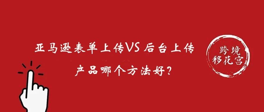 亚马逊表单上传VS后台直接上传产品哪个好？