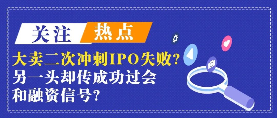 知名大卖二次冲刺IPO失败！另一头却频频传出IPO成功过会和融资信号？