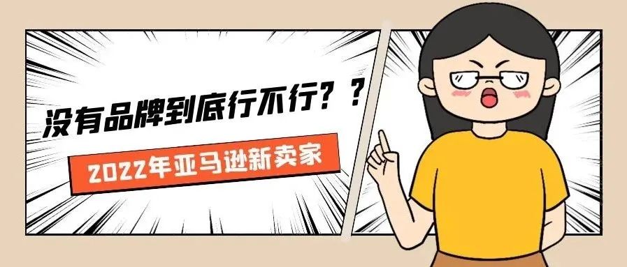 2022年亚马逊新卖家，没有品牌到底行不行？？