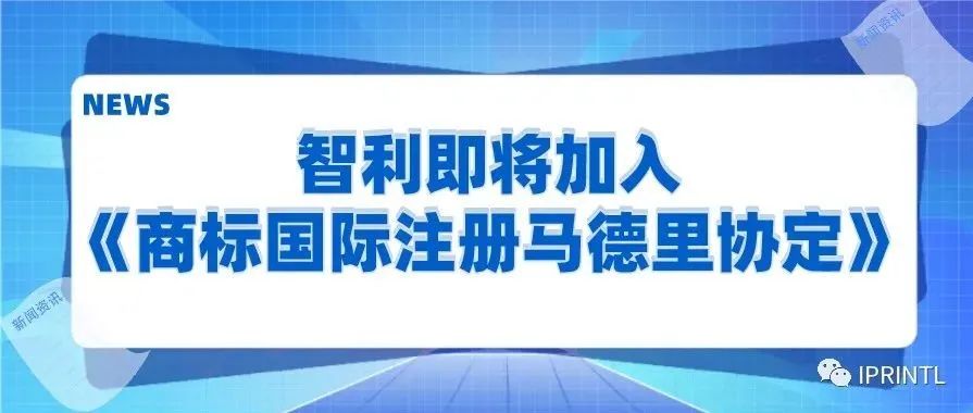 智利即将加入《商标国际注册马德里协定》