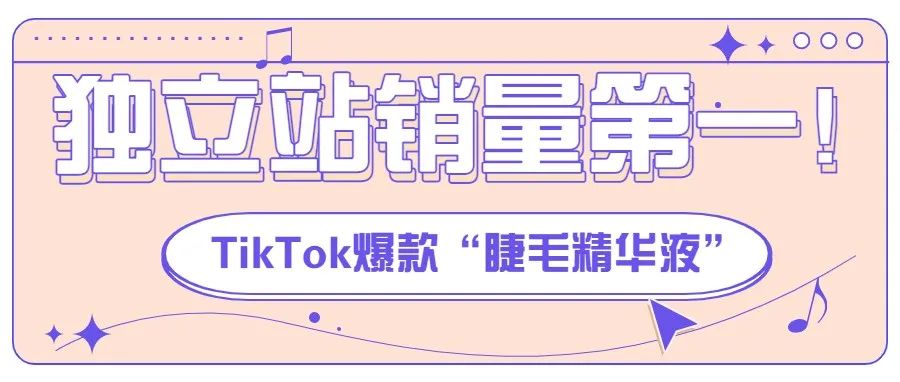 独立站销量第一！TikTok爆款“睫毛精华液”成为老外睫毛美妆产品新宠 | 嘀嗒狗