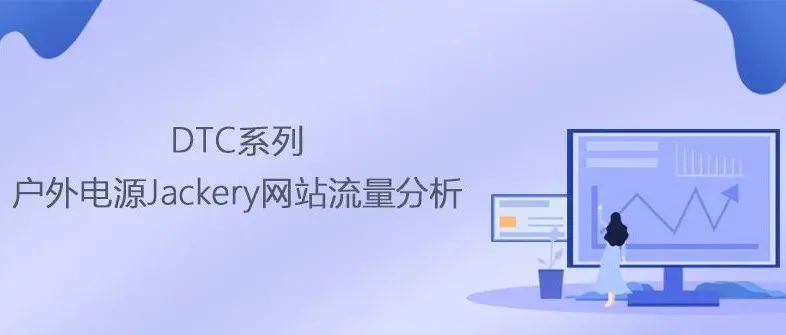 DTC品牌丨户外电源Jackery网站流量分析