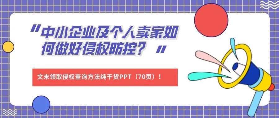 中小企业及个人卖家如何做好侵权防控？文末领取侵权查询方法纯干货PPT（70页）！