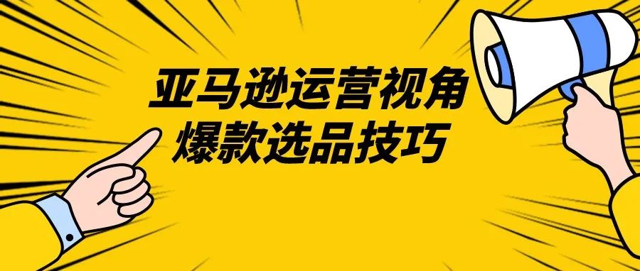 亚马逊运营视角爆款选品技巧