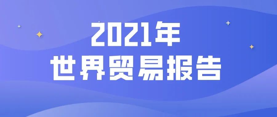 世贸组织发布《2021年世界贸易报告》