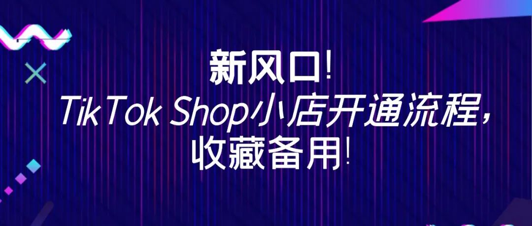 新风口:一文带你吃透TikTok Shop小店及开通流程