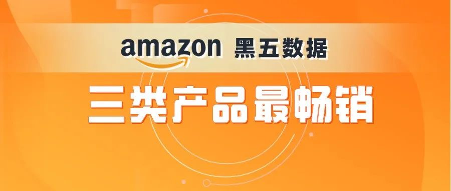 黑五数据｜亚马逊销售破纪录 三类产品销量最好