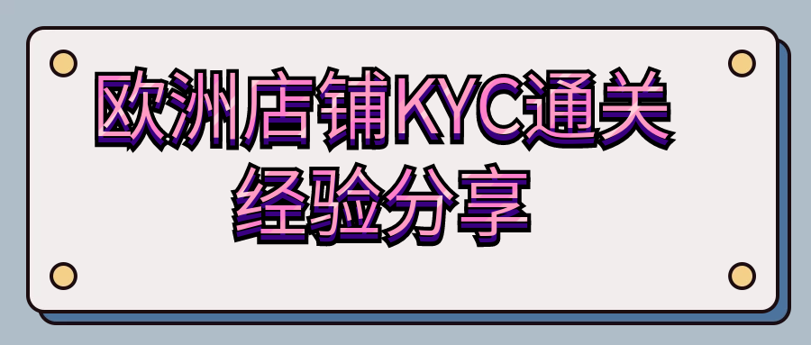 欧洲店铺KYC通关经验分享和KYC新政策讲解付，公司银行查询凭证解决办法