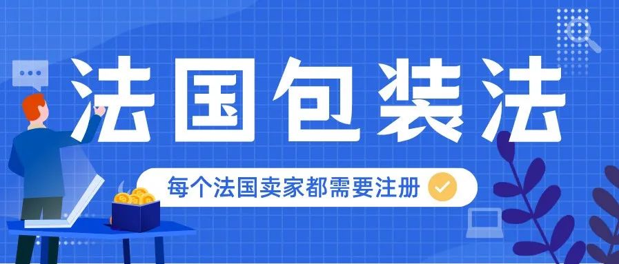 每个法国卖家都需要注册法国包装法！点击速来了解>>