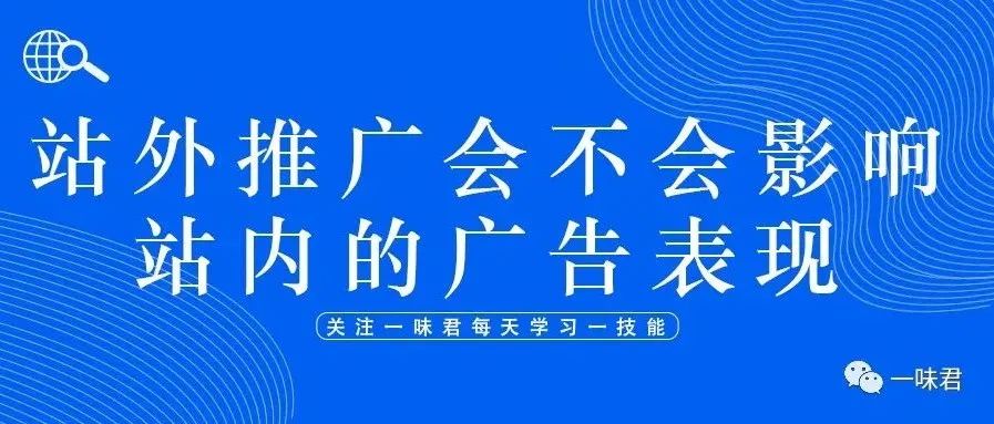 站外推广会不会影响站内广告表现呢？怎样投放站外才能取得好的效果？