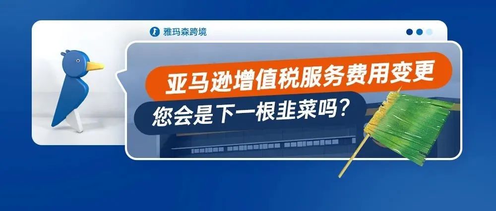 磨刀霍霍向韭菜，亚马逊增值税服务费用变更，您会是下一根韭菜吗?