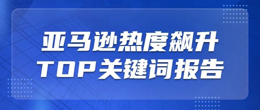 个个都火！近期亚马逊这些关键词热度飙升！原来消费者都爱搜这些词