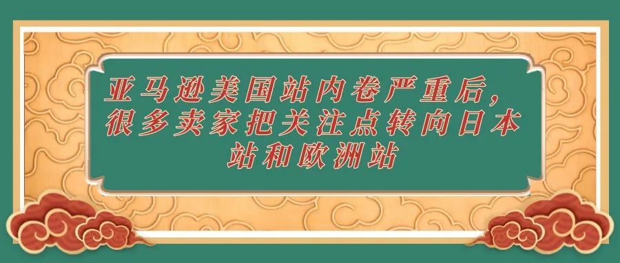 亚马逊美国站内卷严重后，很多卖家把关注点转向日本站和欧洲站