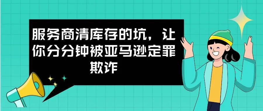 服务商清库存的坑，让你分分钟被亚马逊定罪欺诈