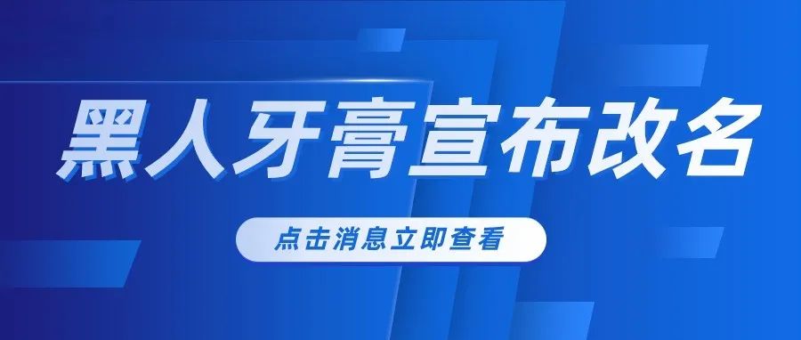 黑人牙膏宣布改名，世界从此再无“黑人牙膏”！