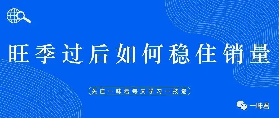 这几种方法教你如何在旺季过后稳住销量，防止销量断崖式下跌