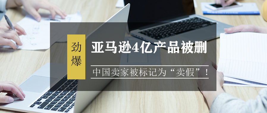 亚马逊4亿产品被删，中国卖家被标记为“卖假”！