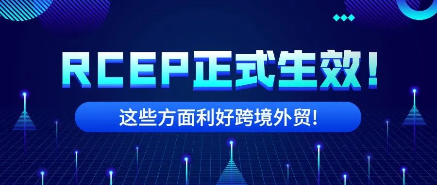 RCEP协定正式生效！这些方面利好跨境外贸！！