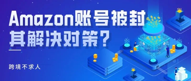 闻“封”丧胆，Amazon账号被封其解决对策？（二）