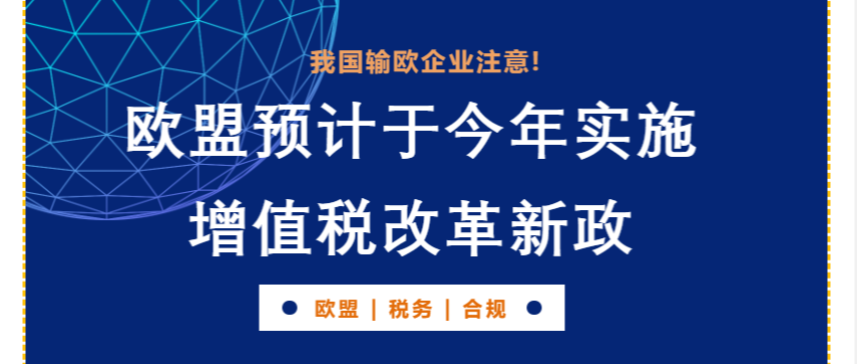 我国输欧企业注意！欧盟预计于今年实施增值税改革新政