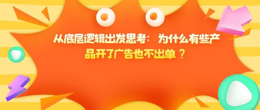 从底层逻辑出发思考：为什么有些产品开了广告也不出单？