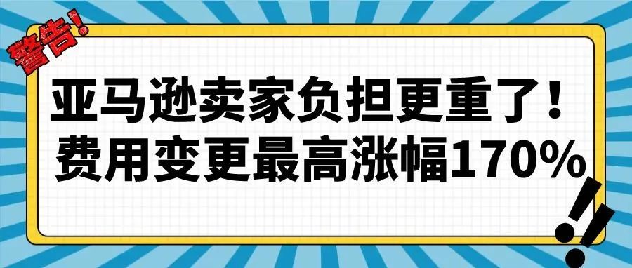 亚马逊卖家负担更重了！费用变更最高涨幅170%！